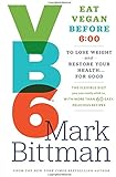 VB6: Eat Vegan Before 6:00 to Lose Weight and Restore Your Health . . . for Good