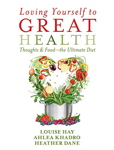 Loving Yourself to Great Health: Thoughts & Food--The Ultimate Diet by Louise Hay, Ahlea Khadro, Heather Dane