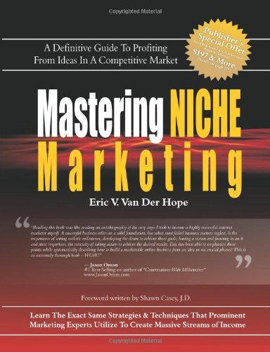 Mastering Niche Marketing: A Definitive Guide to Profiting From Ideas in a Competitive Market, by Eric V. Van Der Hope