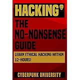 HACKING: THE NO-NONSENSE GUIDE: Learn Ethical Hacking Within 12 Hours! (Including FREE "Pro Hacking Tips" Infographic) (Cyberpunk Programming Series)
