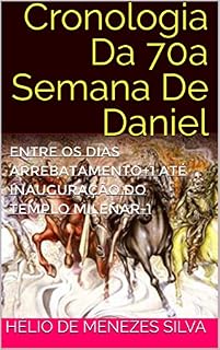 Livro Cronologia Da 70a Semana De Daniel: Entre Os Dias Arrebatamento+1 Até Inauguração Do Templo Milenar-1