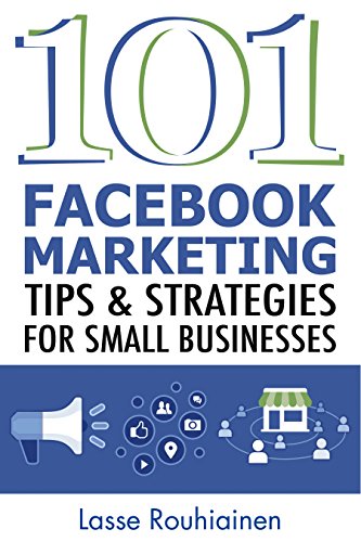 101 Facebook Marketing Tips and Strategies for Small Businesses, by Lasse Rouhiainen 101 Facebook Marketing Tips and Strategies for Small Businesses, by Lasse Rouhiainen