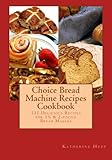 Choice Bread Machine Recipes Cookbook 131 Delicious Recipes for 1½ & 2-pound Bread Makers by 