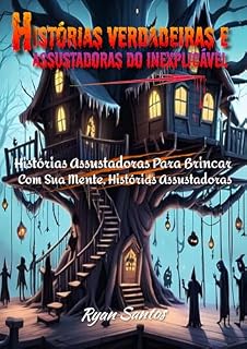 Livro Histórias verdadeiras e assustadoras do inexplicável: Histórias Assustadoras Para Brincar Com Sua Mente, Histórias Assustadoras