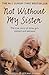 Not Without My Sister: The True Story of Three Girls Violated and Betrayed by Those They Trusted