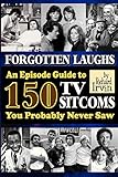 Forgotten Laughs: An Episode Guide to 150 TV Sitcoms You Probably Never Saw by 