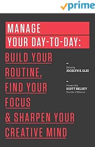 Manage Your Day-to-Day: Build Your Routine, Find Your Focus, and Sharpen Your Creative Mind (The 99U Book Series)