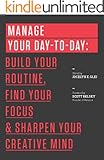 Manage Your Day-to-Day: Build Your Routine, Find Your Focus, and Sharpen Your Creative Mind (The 99U Book Series)