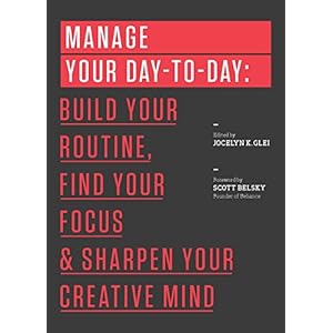 Manage Your Day-to-Day: Build Your Routine, Find Your Focus, and Sharpen Your Creative Mind (The 99U Book Series)