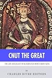 Cnut the Great: The Life and Legacy of Scandinavia's Most Famous King by Charles River Editors