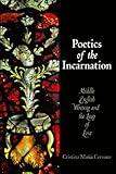 Poetics of the Incarnation: Middle English Writing and the Leap of Love (The Middle Ages Series) by 