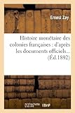 Image de Histoire Monetaire Des Colonies Francaises: D'Apres Les Documents Officiels... (Ed.1892) (French Edition)
