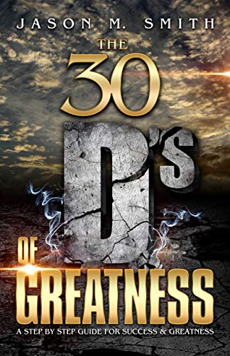 The 30 D's Of Greatness: A Step by Step Guide for Success and Greatness by Jason Smith