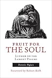 Fruit for the Soul: Luther on the Lament Psalms by Dennis Ngien