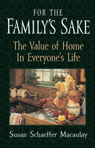 For the Family's Sake: The Value of Home in Everyone's Life by Susan Schaeffer Macaulay