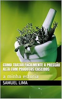 Livro Como tratar fácilmente a pressão alta com produtos caseiros: a minha estoria (remedios naturais caseiros Livro 1)