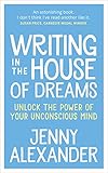 Writing in The House of Dreams: Unlock The Power of Your Unconscious Mind by Jenny Alexander