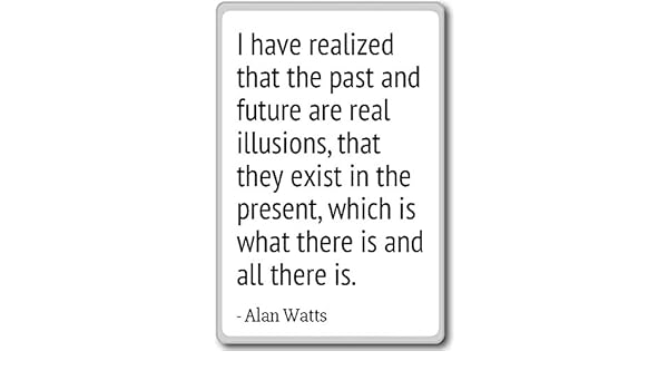 I have realized that the past and future are rea... - Alan Watts ...