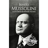 Benito Mussolini: A Life From Beginning to End (World War II Biography Book 4)