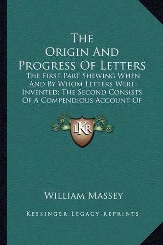 The Origin And Progress Of Letters: The First Part Shewing When And By Whom Letters Were Invented; The Second Consists Of A Compendious Account Of The Most Celebrated English Penmen