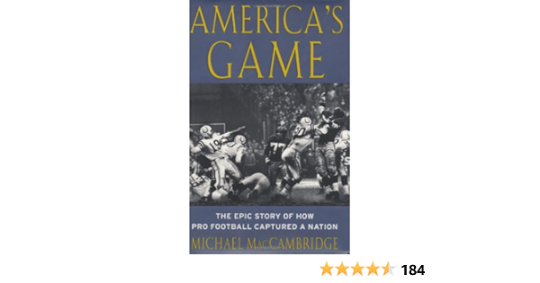 America S Game The Epic Story Of How Pro Football Captured A Nation Maccambridge Michael 9780375504549 Amazon Com Books