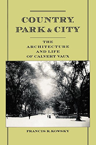 Country, Park & City: The Architecture and Life of Calvert Vaux by Francis R. Kowsky