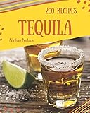 Tequila 200: Enjoy 200 Days With Amazing Tequila Recipes In Your Own Tequila Cookbook! [Book 1] by Nathan Nelson