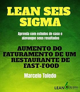 Livro LEAN SEIS SIGMA - AUMENTO DO FATURAMENTO DE UM RESTAURANTE DE FAST-FOOD: Aprenda com estudos de caso e alavanque seus resultados