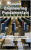 Sound Engineering Fundamentals: Improve Your Knowledge of Sound to Get the Best Audio From Your Home by James E. Britton