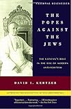 The Popes Against the Jews: The Vatican's Role in the Rise of Modern Anti-Semitism