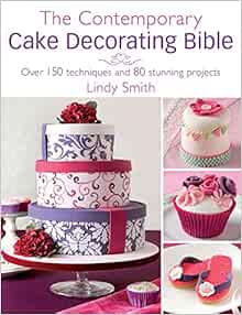 The Contemporary Cake Decorating Bible Over 150 Techniques And 80 Stunning Projects Smith Lindy 0499991612673 Amazon Com Books