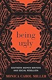 Being Ugly: Southern Women Writers and Social Rebellion (Southern Literary Studies) by 