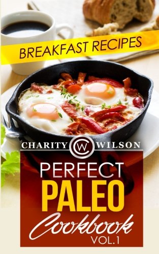 Perfect Paleo Cookbook: Vol.1 Breakfast Recipes by Charity Wilson