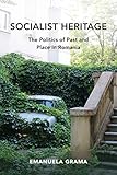 Emanuela Grama, "Socialist Heritage: The Politics of Past and Place in Romania" (Indiana UP, 2019)