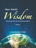 New World Wisdom, Book One: Teachings from the Ascended Masters (New World Wisdom Series 1) by Lori Adaile Toye, Elaine Cardall