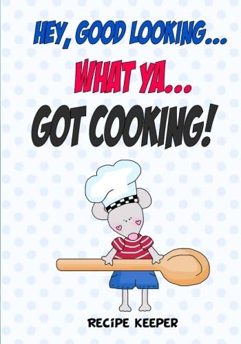Hey, Good Looking....WHAT YA....Got COOKING!: Blank recipe cookbook journal for jotting down your recipes. Keep all your favorite recipes in one handy cookbook (Blank Recipe Book)