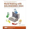 The Complete Guide to Mold Making with SOLIDWORKS 2024: Basic through Advanced Techniques