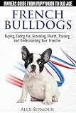 French Bulldogs - Owners Guide from Puppy to Old Age. Buying, Caring For, Grooming, Health, Training French Bulldogs - Owners Guide from Puppy to Old Age. Buying, Caring For, Grooming, Health, Training