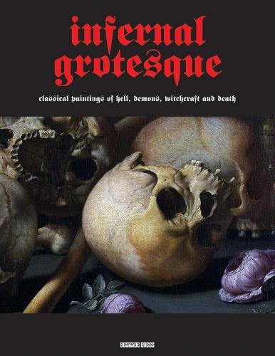 Infernal Grotesque: Classical Paintings Of Hell, Demons, Witchcraft & Death (Illuminated Masters)
