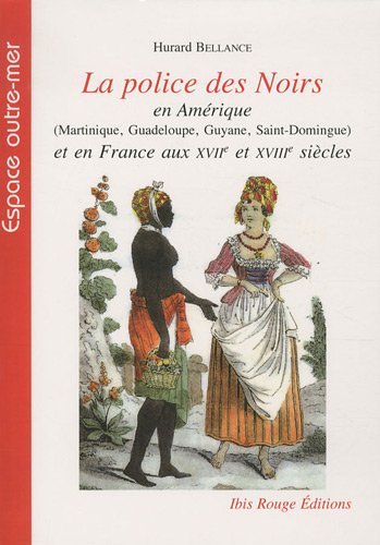 La  police des Noirs en Amérique, Martinique, Guadaloupe, Guyane, Saint-Domingue et en France aux XVIIe et XVIIIe siècles