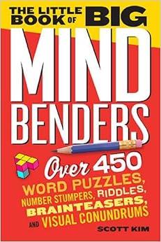 The Little Book of Big Mind Benders: Over 450 Word Puzzles, Number Stumpers, Riddles, Brainteasers, and Visual Conundrums, by Scott Kim