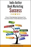 Indie Author Book Marketing Success: Proven 5-Star Marketing Techniques from Successful Authors and Book Marketing Experts by Shelley Hitz, Heather Hart