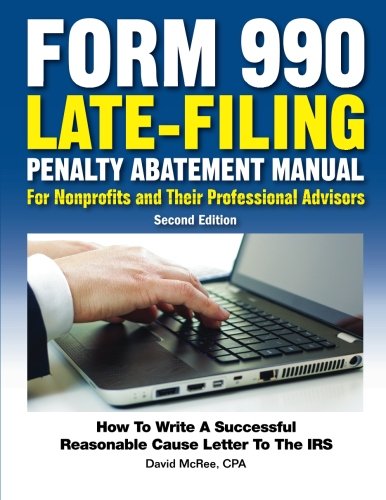 Form 990 Late-Filing Penalty Abatement Manual: How to Write a Successful Reasonable Cause Letter to the IRS
