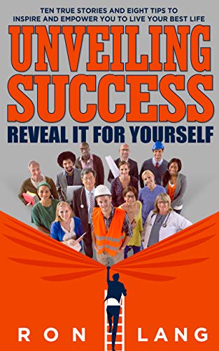 Unveiling Success: Reveal It For Yourself: Ten True Stories And Eight Tips To Inspire And Empower Yo by Ron Lang