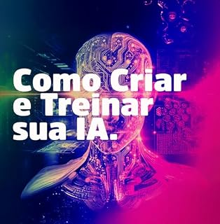 Livro Como Criar e Treinar Sua IA: Como Criar e Treinar uma IA