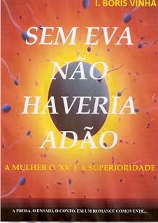 Livro SEM EVA NÃO EXISTIRIA ADÃO,... A Mulher o XX e a Superioridade