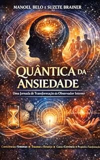 Livro QUÂNTICA DA ANSIEDADE: Uma Jornada de Trnasformação do Observador Interno (QUÂNTICA DA CURA E DA FENOMENOLOGIA HUMANA)