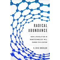 Radical Abundance: How a Revolution in Nanotechnology Will Change Civilization