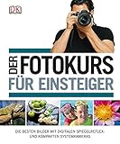Der Fotokurs f&uuml;r Einsteiger: Die besten Bilder mit Spiegelreflex- und kompakten Systemkameras