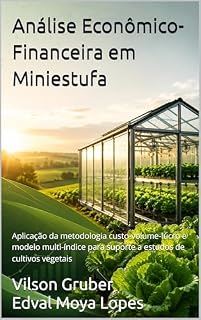 Livro Análise Econômico-Financeira em Miniestufa: Aplicação da metodologia custo-volume-lucro e modelo multi-índice para suporte a estudos de cultivos vegetais
